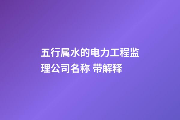 五行属水的电力工程监理公司名称 带解释-第1张-公司起名-玄机派